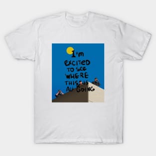 Artwork Design - I'm Excited To See Where This Is All Going T-Shirt